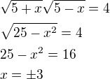 $\sqrt{5+x}\sqrt{5-x}=4 \nl \sqrt{25-x^2}=4 \nl 25-x^2=16 \nl x=\pm 3$