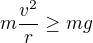 $m\frac{v^2}{r}\ge mg$