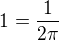 $1 = \frac{1}{2 \pi}$
