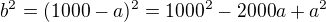 $b^2 = (1000-a)^2 = 1000^2 -2000a + a^2$