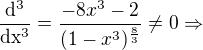 $\frac{\mathrm{d}^3 }{\mathrm{dx^3} }=\frac{-8x^{3}-2}{(1-x^{3})^{\frac{8}{3}}}\not =0 \Rightarrow $