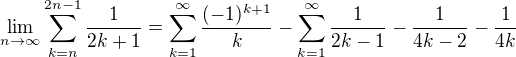 $\lim_{n \to {\infty }}\sum_{k=n}^{2n-1} \frac{1}{2k+1} = \sum_{k=1}^{\infty }\frac{(-1)^{k+1}}{k}-\sum_{k=1}^{\infty } \frac{1}{2k-1}-\frac{1}{4k-2}-\frac{1}{4k} $