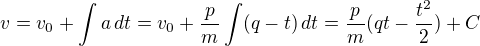 $ v = v_0 + \int a\, dt = v_0 + \frac{p}{m}\int(q-t)\, dt=\frac{p}{m}(qt-\frac{t^2}{2})+C$