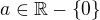 $a\in\mathbb R-\{0\}$