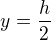$y=\frac{h}{2}$