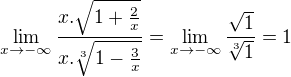 $\lim_{x\to-\infty }\frac{x.\sqrt{1+\frac{2}{x}}}{x.\sqrt[3]{1-\frac{3}{x}}} = \lim_{x\to-\infty }\frac{\sqrt{1}}{\sqrt[3]{1}} = 1$