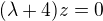 $(\lambda+4)z=0$