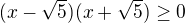 $(x-\sqrt5)(x+\sqrt5)\ge 0$