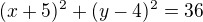 $(x+5)^2+(y-4)^2=36$