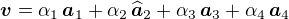 $\boldsymbol{v} = \alpha_1\,\boldsymbol{a}_1+\alpha_2\,\widehat{\boldsymbol{a}}_2+\alpha_3\,\boldsymbol{a}_3 +\alpha_4\,\boldsymbol{a}_4$
