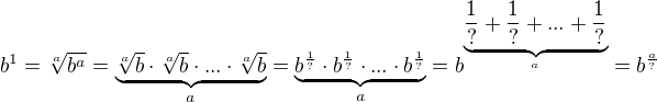 $b^1=\sqrt[a]{b^a}=\underbrace{\sqrt[a]{b}\cdot\sqrt[a]{b}\cdot...\cdot\sqrt[a]{b}}_{a}=\underbrace{b^{\frac{1}{?}}\cdot b^{\frac{1}{?}}\cdot...\cdot b^{\frac{1}{?}}}_{a}=b^{\underbrace{\frac{1}{?}+\frac{1}{?}+...+\frac{1}{?}}_{a}}=b^{\frac{a}{?}}$