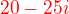 $\color{red}20-25i$