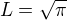 $L =\sqrt{\pi}$