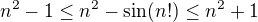 $n^2-1 \le n^2-\sin(n!) \le n^2+1 $