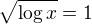$\sqrt{\log x}=1$
