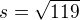 $s=\sqrt{119}$