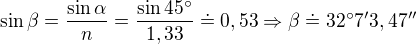 $\sin\beta=\frac{\sin\alpha}n=\frac{\sin45^\circ}{1,33}\doteq0,53\Rightarrow\beta\doteq32^\circ7'3,47''$