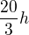 $\frac{20}{3}h$