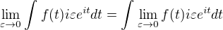 $\lim_{\varepsilon \to 0}\int_{}^{}f(t)i\varepsilon e^{it}dt=\int_{}^{}\lim_{\varepsilon \to 0}f(t)i\varepsilon e^{it}dt$