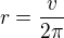 $r=\frac{v}{2\pi}$