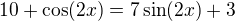 $10+\cos(2x)=7\sin(2x)+3$