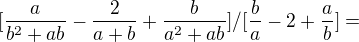 $[\frac a{b^2+ab}-\frac 2{a+b}+\frac b{a^2+ab}]/[\frac b a -2+\frac a b]=$