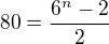 $80=\frac{6^{n}-2}{2}$