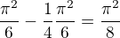 $\frac{\pi ^{2}}{6}-\frac{1}{4}\frac{\pi ^{2}}{6}=\frac{\pi ^{2}}{8}$