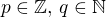 $p\in\mathbb{Z},\, q\in\mathbb{N}$