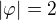 $|\varphi|=2$