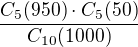 $\frac{C_{5}(950)\cdot C_{5}(50)}{C_{10}(1000)}$
