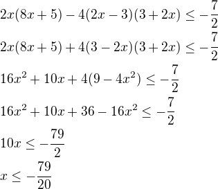 $2x(8x+5)-4(2x-3)(3+2x) \le -\frac{7}{2}\nl2x(8x+5)+4(3-2x)(3+2x) \le -\frac{7}{2}\nl16x^2+10x+4(9-4x^2) \le -\frac{7}{2}\nl16x^2+10x+36-16x^2 \le -\frac{7}{2}\nl10x \le -\frac{79}{2}\nlx \le -\frac{79}{20}$