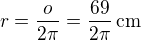 $r=\frac{o}{2\pi}=\frac{69}{2\pi}\,\rm{cm}$