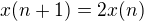 $x(n+1) = 2x(n)$