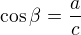 $\cos \beta =\frac{a}{c}$