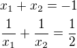 $x_1+x_2=-1 \nl \frac{1}{x_1}+\frac{1}{x_2}=\frac{1}{2}$