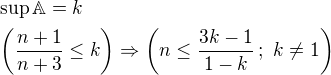 $\sup\mathbb{A}=k\nl \left(\frac{n+1}{n+3}\leq k\right)\Rightarrow\left(n\leq\frac{3k-1}{1-k}\,;\,\, k\ne 1\right)$