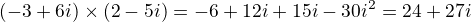 $(-3+6i)\times(2-5i)=-6+12i+15i-30i^2=24+27i$