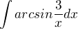 $\int arcsin \frac{3}{x} dx$