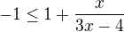 $-1\le 1+\frac{x}{3x-4}$