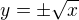 $y= \pm \sqrt{x}$