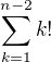 $\sum_{k=1}^{n-2} k! $