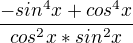 $\frac{-sin^4x+cos^4x}{cos^2x*sin^2x}$