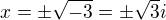 $x=\pm \sqrt{-3}=\pm \sqrt{3}i$