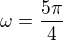 $\omega=\frac{5\pi}{4}$