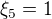 $\xi_5=1$