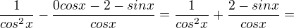 $\frac{1}{cos^{2}x} - \frac{0cosx-2-sinx}{cosx}= \frac{1}{cos^{2}x}+\frac{2-sinx}{cosx}=$