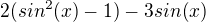 $2(sin^2(x) -1) -3sin(x)$