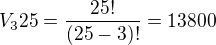 $V_{3}25 = \frac{25!}{(25-3)!} = 13800$