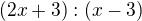 $(2x + 3): (x-3)$
